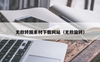 咸阳无敌转圈素材下载网站（无敌旋转）